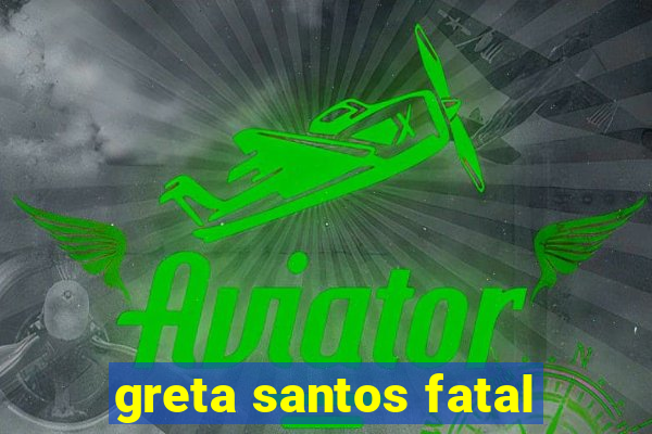 greta santos fatal